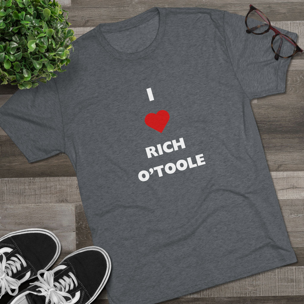 I Love Rich O'Toole - Tri-Blend Crew Tee Shirt