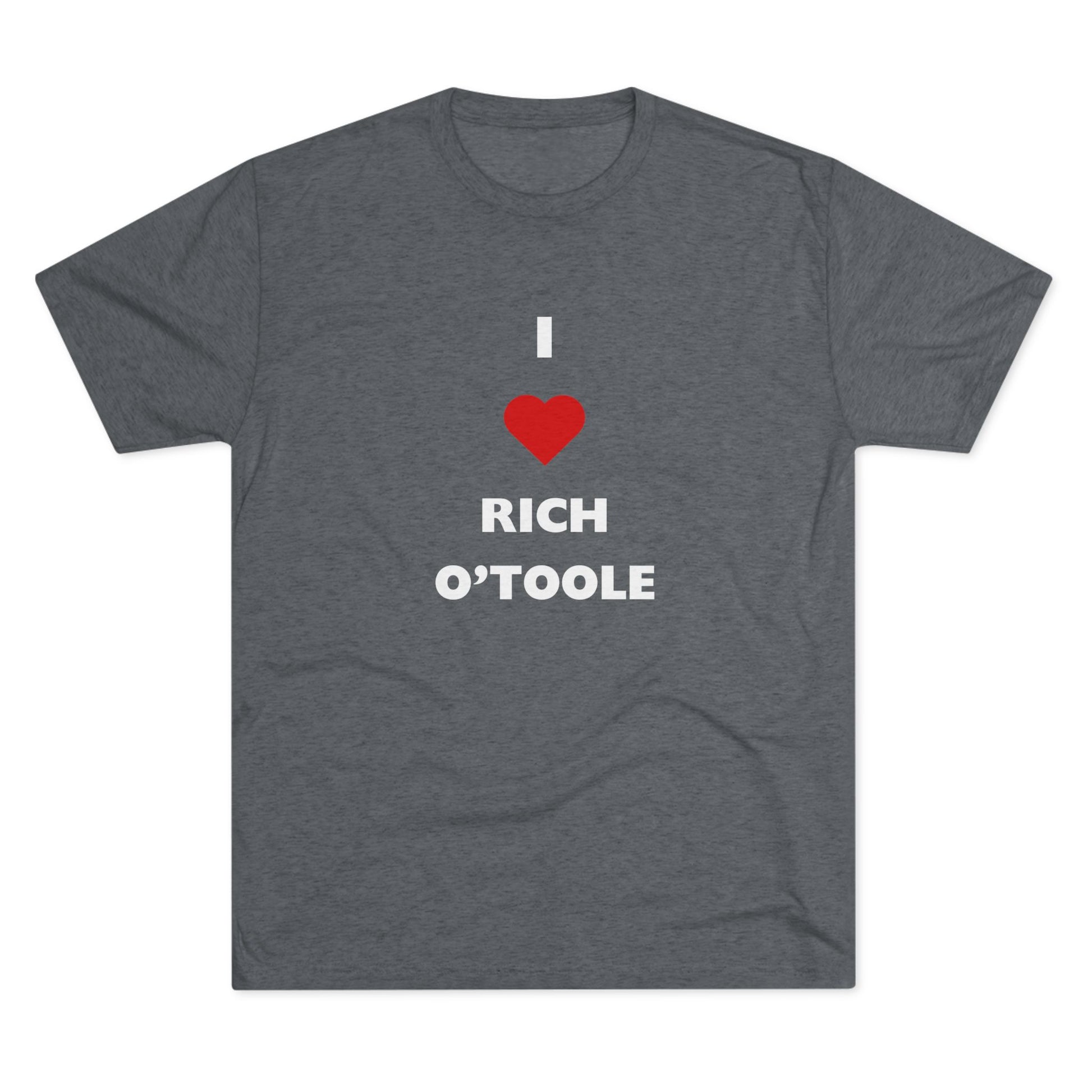 I Love Rich O'Toole - Tri-Blend Crew Tee Shirt