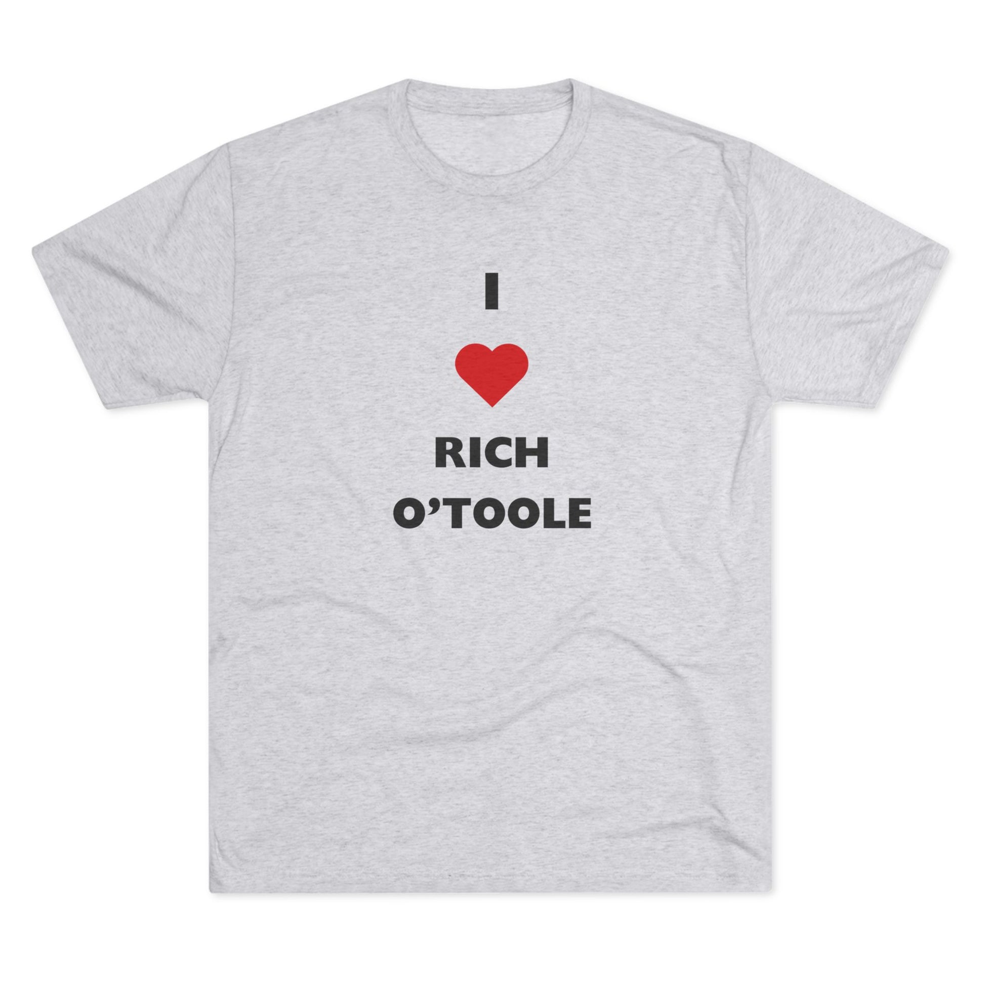 I Love Rich O'Toole - Tri-Blend Crew Tee Shirt