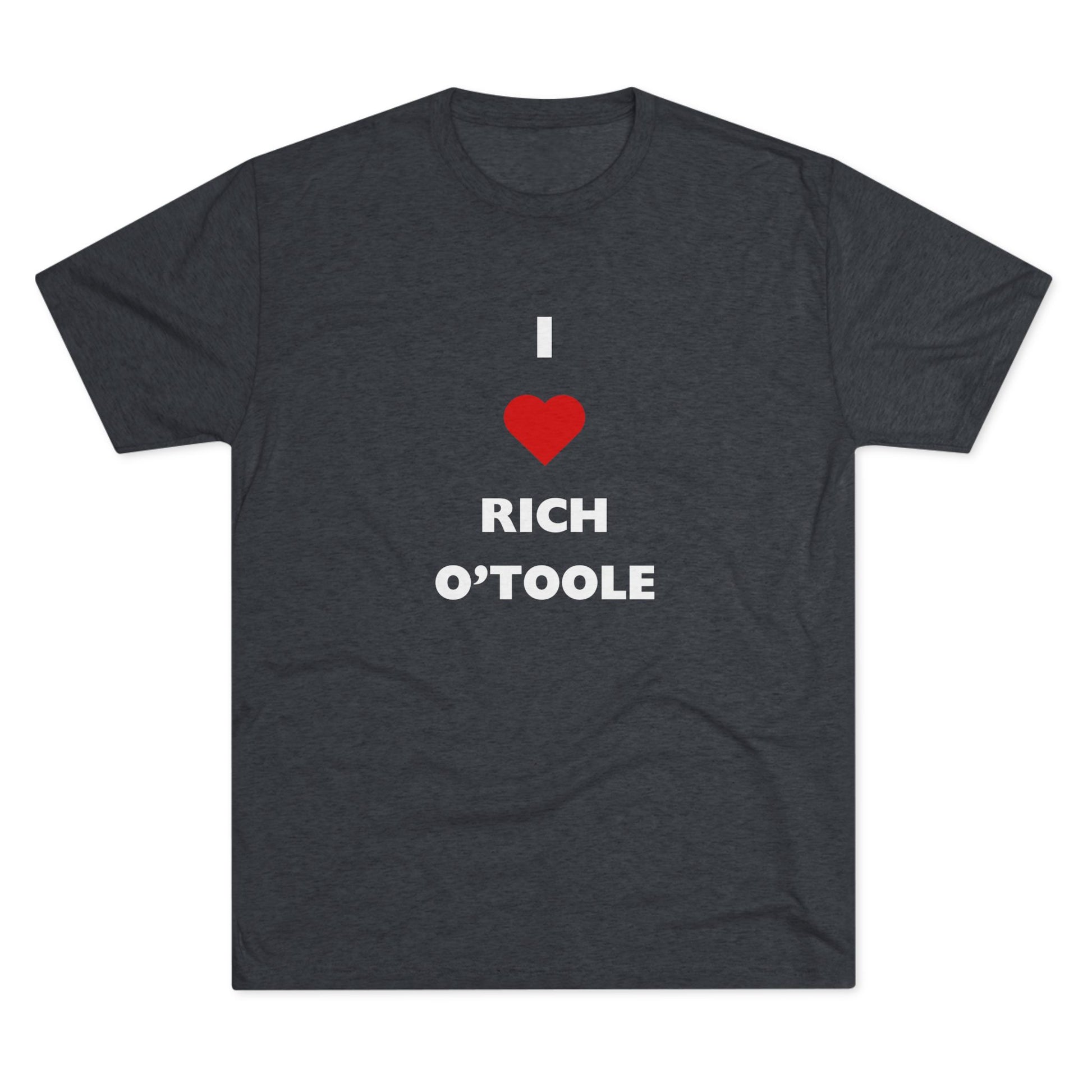 I Love Rich O'Toole - Tri-Blend Crew Tee Shirt
